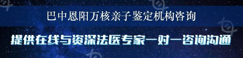 巴中恩阳万核亲子鉴定机构咨询